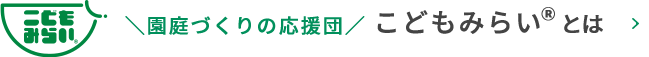 ＼園庭づくりの応援団／こどもみらいとは